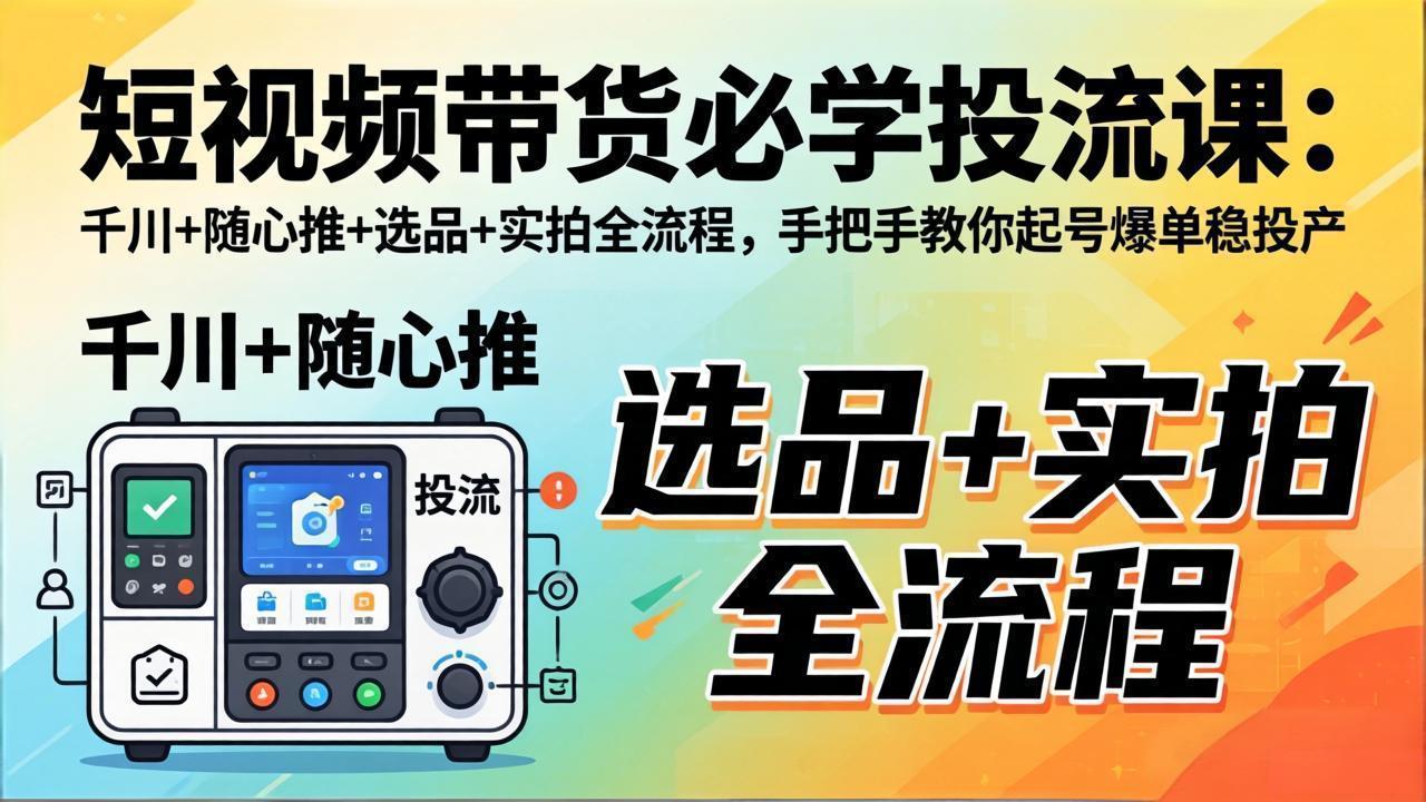 短视频带货必学投流课：千川+随心推+选品+实拍全流程，手把手教你起号爆单稳投产-超级会员网