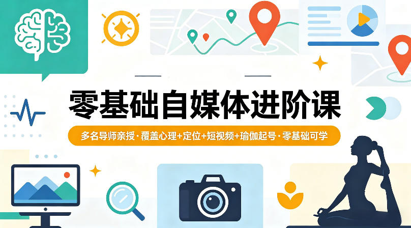 零基础自媒体进阶课，多名导师亲授，覆盖心理+定位+短视频+瑜伽起号，零基础可学-超级会员网