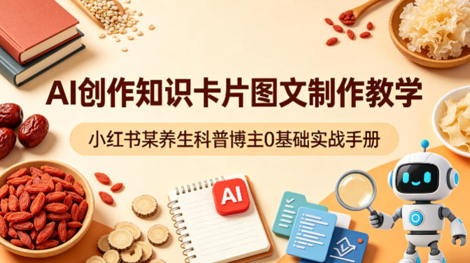 AI创作知识卡片图文制作教学，小红书某养生科普博主0基础实战手册-超级会员网