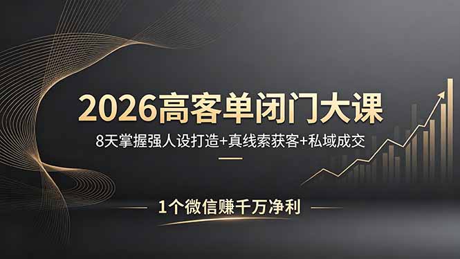 2026高客单闭门大课，8 天掌握强人设打造 + 真线索获客 + 私域成交，1 个微信赚千万净利-超级会员网