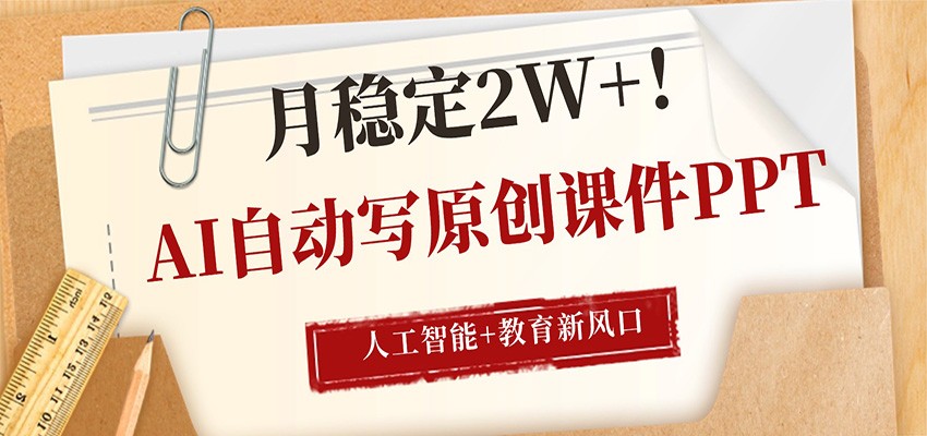 AI自动写原创课件PPT，人工智能+教育新AI风口，月稳定2W+-超级会员网