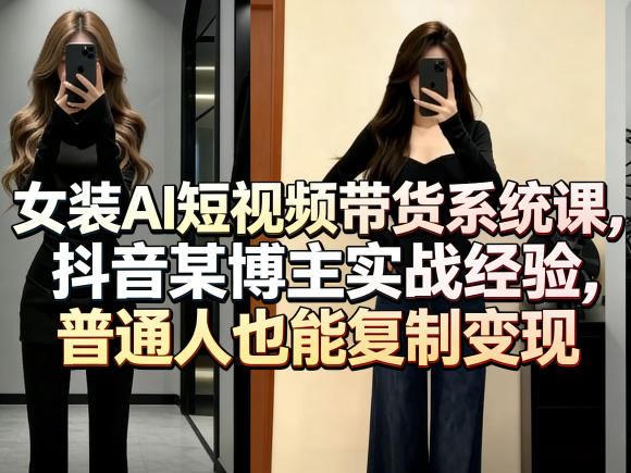 女装AI短视频带货系统课，抖音某博主实战经验，普通人也能复制变现-超级会员网