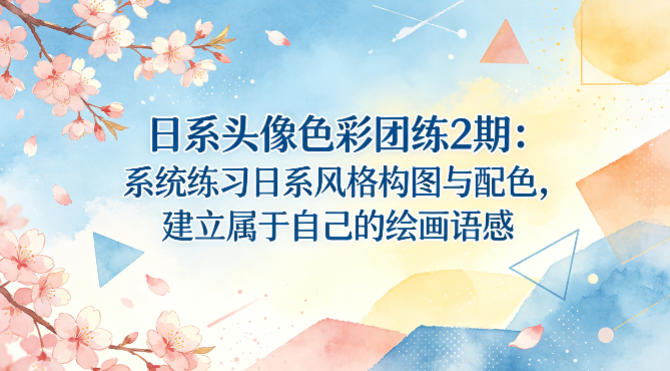 日系头像色彩团练2期：系统练习日系风格构图与配色，建立属于自己的绘画语感-超级会员网