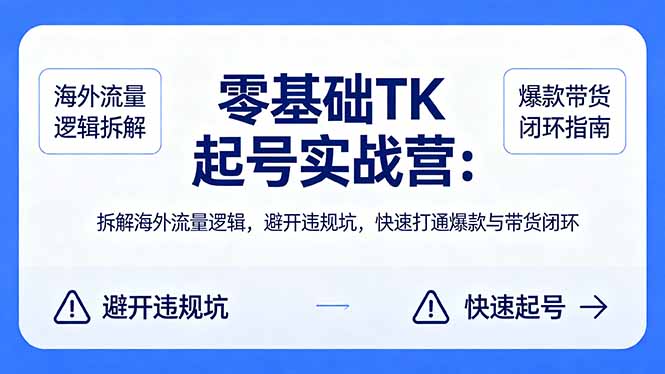 零基础 TK 起号实战营：拆解海外流量逻辑，避开违规坑，快速打通爆款与带货闭环-超级会员网