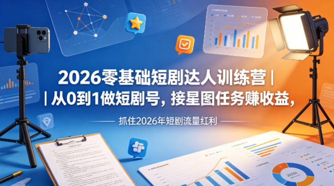 2026零基础短剧达人训练营｜从0到1做短剧号，接星图任务賺收益，抓住2026年短剧流量红利-超级会员网