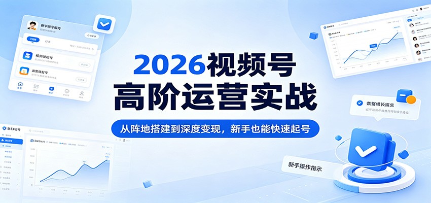 2026视频号高阶运营实战：从阵地搭建到深度变现，新手也能快速起号-超级会员网