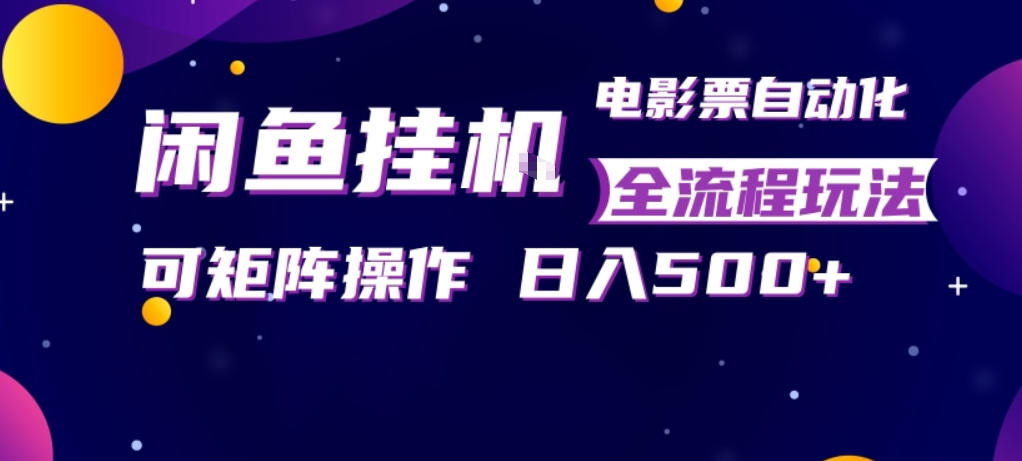 闲鱼全自动售卖电影票，全程挂G，可矩阵操作，小白轻松上手日入5张，稳定副业【揭秘】-超级会员网