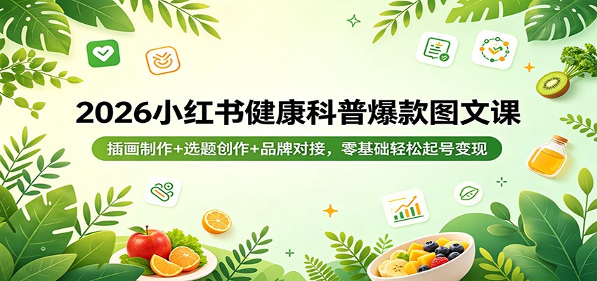 2026小红书健康科普爆款图文课：插画制作+选题创作+品牌对接，零基础轻松起号变现-超级会员网