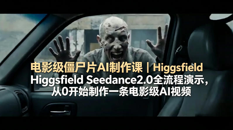 电影级僵尸片AI制作课｜Higgsfield Seedance2.0全流程演示，从0开始制作一条电影级AI视频-超级会员网