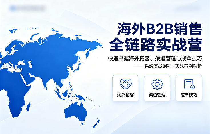 海外B2B销售全链路实战营，快速掌握海外拓客、渠道管理与成单技巧-超级会员网