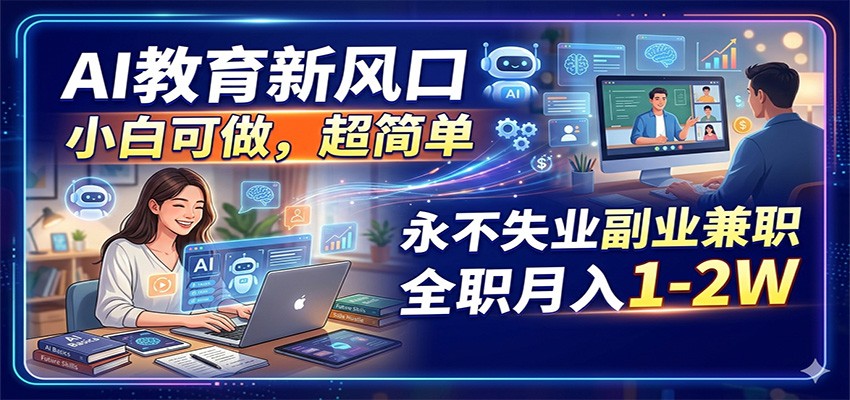 AI教育新风口，小白可做，超简单，永不失业副业兼职 全职月入1-2W-超级会员网