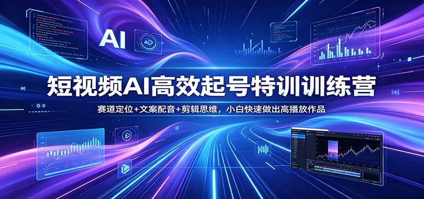 短视频AI高效起号特训训练营：赛道定位+文案配音+剪辑思维，小白快速做出高播放作品-超级会员网