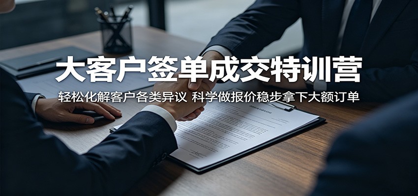 大客户签单成交特训营：轻松化解客户各类异议，科学做报价稳步拿下大额订单-超级会员网