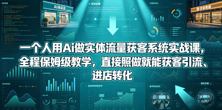 一个人用Ai做实体流量获客系统实战课，全程保姆级教学，直接照做就能获客引流、进店转化-超级会员网