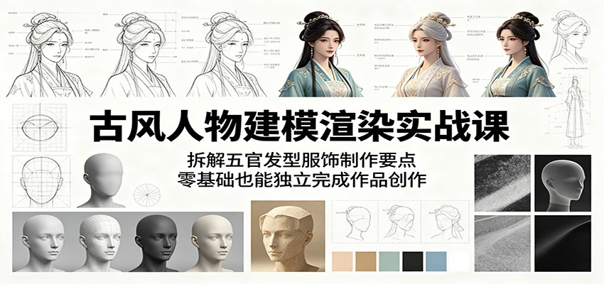 古风人物建模渲染实战课：拆解五官发型服饰制作要点，零基础也能独立完成作品创作-超级会员网