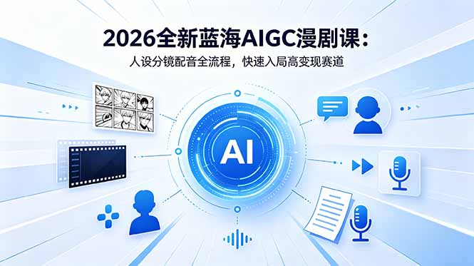 2026全新蓝海AIGC漫剧课：人设分镜配音全流程，快速入局高变现赛道-超级会员网
