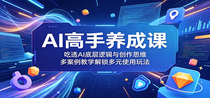 AI高手养成课：吃透AI底层逻辑与创作思维，多案例教学解锁多元使用玩法-超级会员网