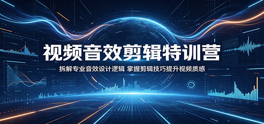 视频音效剪辑特训营：拆解专业音效设计逻辑，掌握剪辑技巧提升视频质感-超级会员网