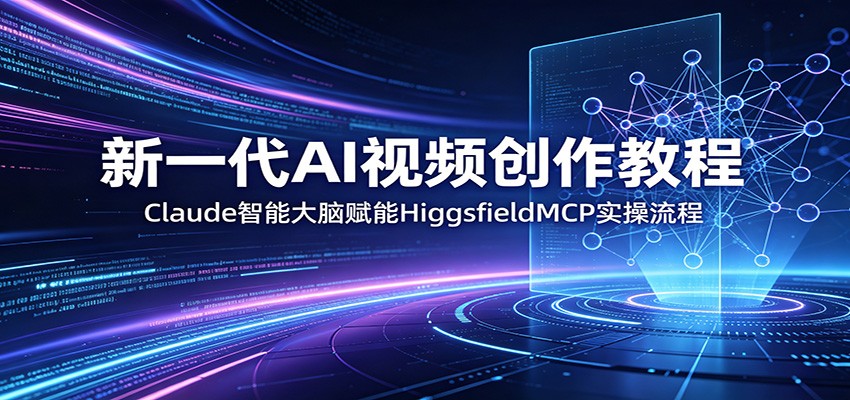 新一代AI视频创作教程：Claude智能大脑赋能，HiggsfieldMCP实操流程-超级会员网