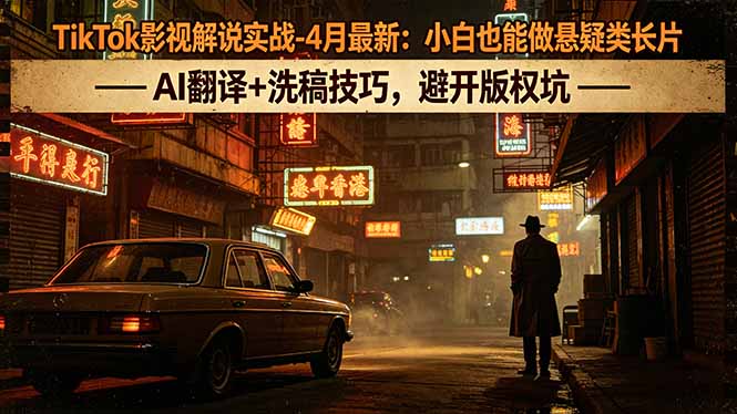 TikTok影视解说实战-4月最新：小白也能做悬疑类长片，AI翻译+洗稿技巧，避开版权坑-超级会员网