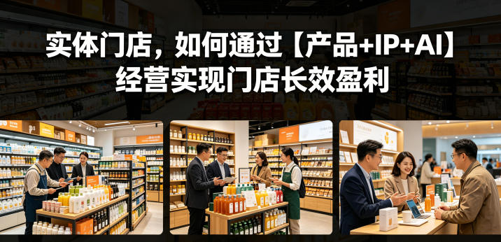 实体门店，如何通过【产品+IP+AI】经营实现门店长效盈利-超级会员网