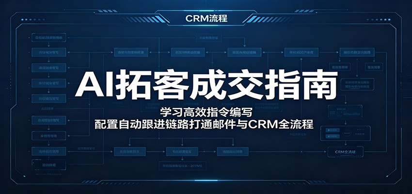 AI拓客成交指南：学习高效指令编写，配置自动跟进链路打通邮件与CRM全流程-超级会员网