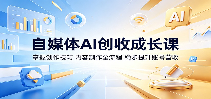 自媒体AI创收成长课：掌握创作技巧，内容制作全流程，稳步提升账号营收-超级会员网