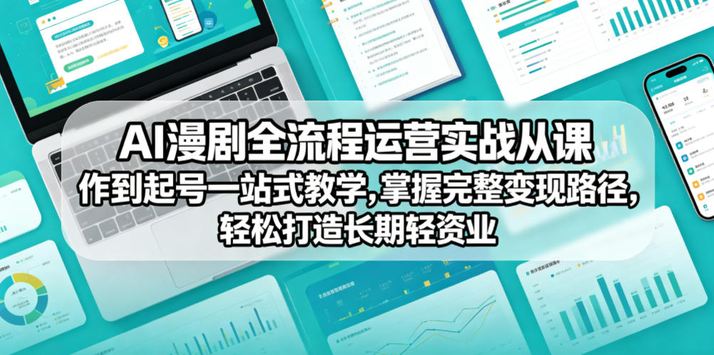 AI漫剧全流程运营实战课从创作到起号一站式教学，掌握完整变现路径，轻松打造长期轻资产副业-超级会员网