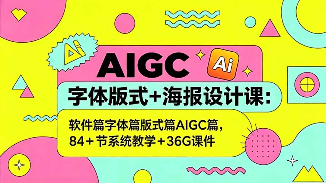 AIGC字体版式+海报设计课：软件篇字体篇版式篇AIGC篇，系统教学+36G课件-超级会员网