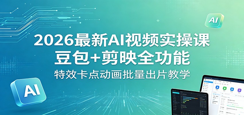 2026最新AI视频实操课：豆包+剪映全功能，特效卡点动画批量出片教学-超级会员网