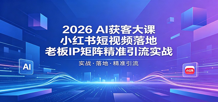 2026AI获客大课：小红书短视频落地，老板IP矩阵精准引流实战-超级会员网