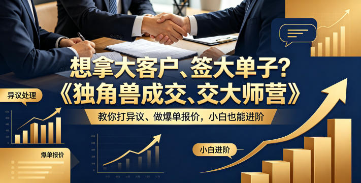 想拿大客户、签大单子？《独角兽成交大师营》教你扛异议、做爆单报价，小白也能进阶【原创双语字幕】-超级会员网