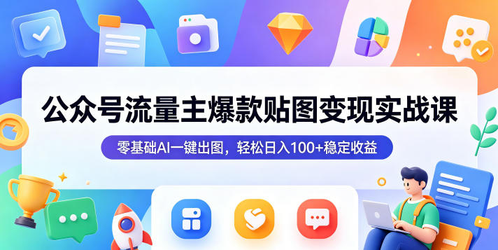 公众号流量主爆款贴图变现实战课，零基础AI一键出图，轻松日入100+稳定收益-超级会员网