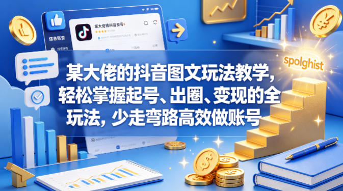 某大佬的抖音图文玩法教学，轻松掌握起号、出圈、变现的全套玩法，少走弯路高效做账号-超级会员网