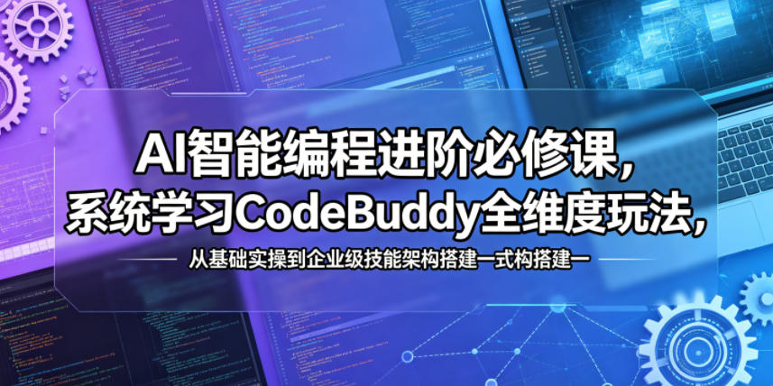 AI智能编程进阶必修课，系统学习CodeBuddy全维度玩法，从基础实操到企业级技能架构搭建一站式精通-超级会员网