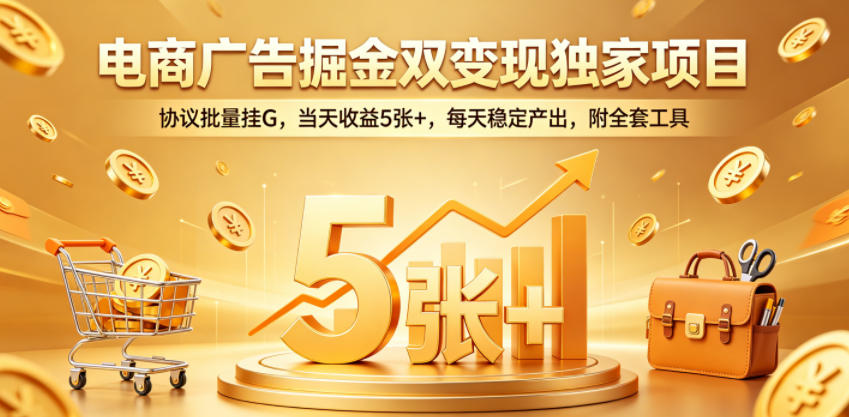 电商广告掘金双变现独家项目，协议批量挂G，当天收益5张+，每天稳定产出，附全套工具【揭秘】-超级会员网