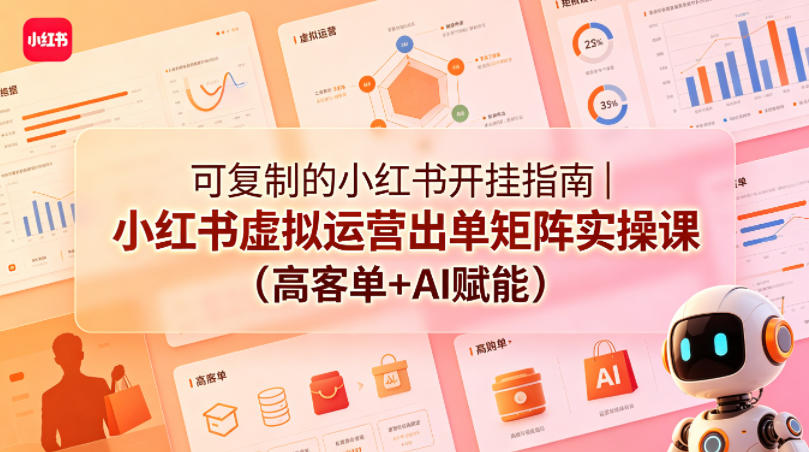 可复制的小红书开挂指南｜小红书虚拟运营出单矩阵实操课(高客单+AI赋能)-超级会员网