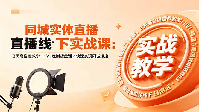 同城实体直播线下实战课：3天高密度教学，1V1定制货盘话术快速实现同城爆店-超级会员网