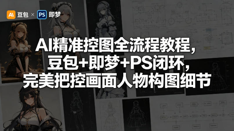 AI精准控图全流程教程，豆包+即梦+PS闭环，完美把控画面人物构图细节-超级会员网