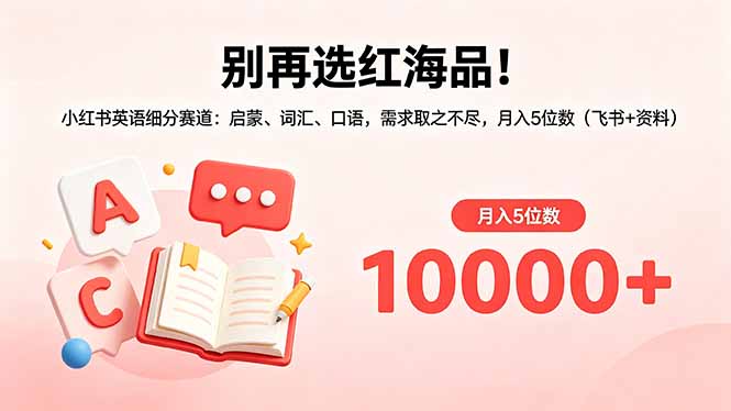 别再选红海品！小红书英语细分赛道：启蒙、词汇、口语，需求取之不尽，月入5位数(飞书+资料-超级会员网