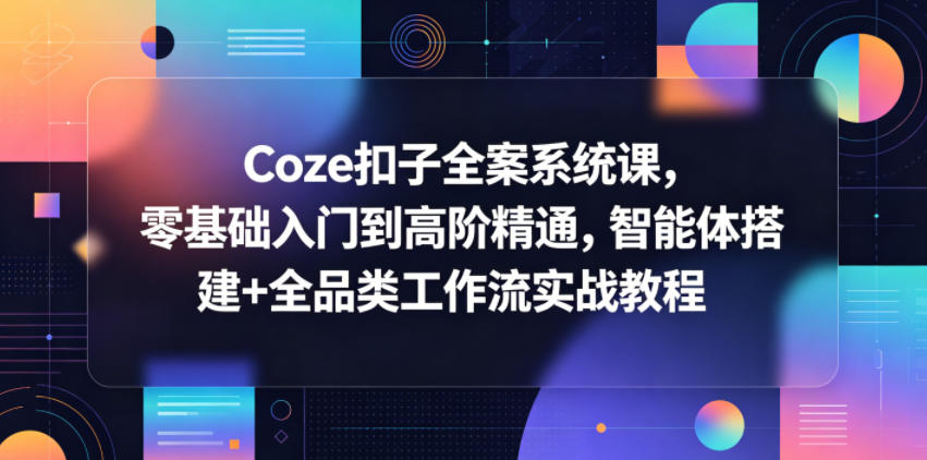 Coze扣子全案系统课，零基础入门到高阶精通，智能体搭建+全品类工作流实战教程-超级会员网