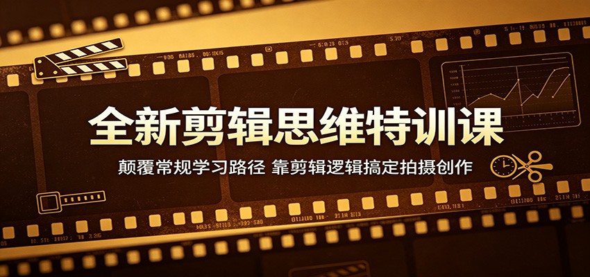 全新剪辑思维特训课：颠覆常规学习路径，靠剪辑逻辑搞定拍摄创作-超级会员网