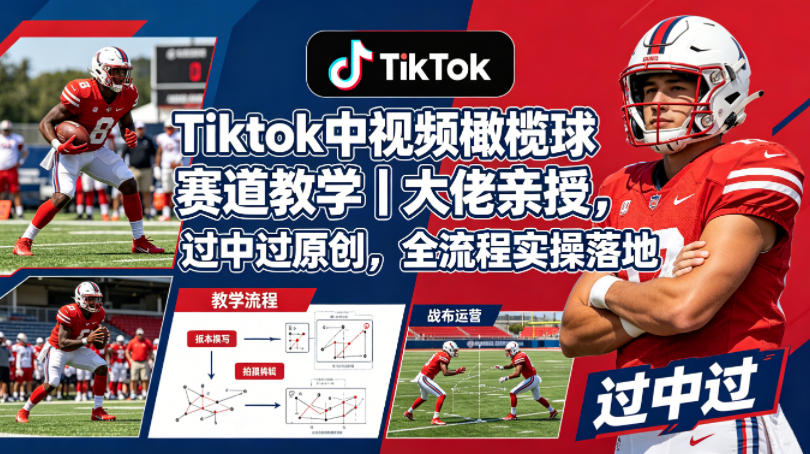 Tiktok中视频橄榄球赛道教学｜大佬亲授，过中过原创，全流程实操落地-超级会员网
