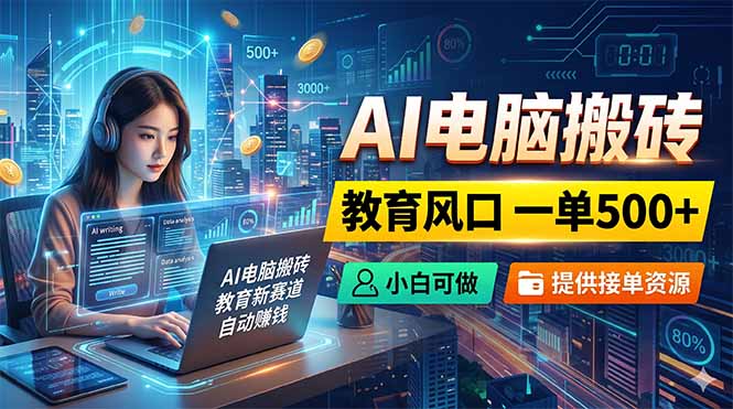 AI电脑搬砖，教育风口一单500+，小白可做，提供接单资源-超级会员网