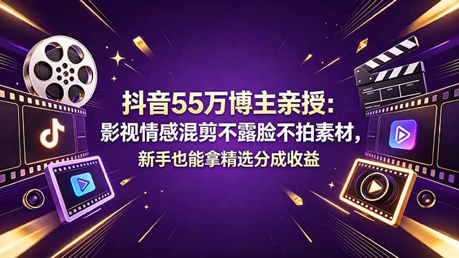 抖音55万博主亲授：影视情感混剪不露脸不拍素材，新手也能拿精选分成收益-超级会员网