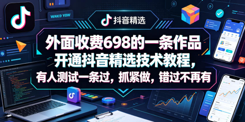 外面收费698的一条作品开通抖音精选技术教程，有人测试一条过，抓紧做，错过不再有-超级会员网