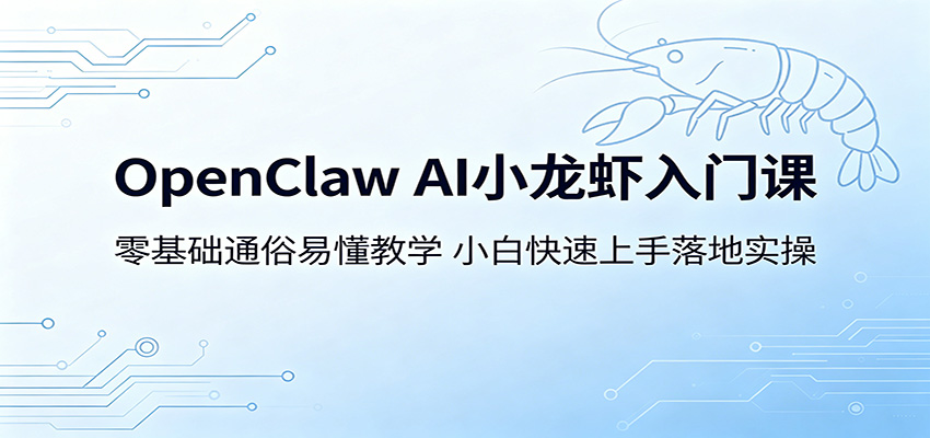 OpenClaw AI小龙虾入门课：零基础通俗易懂教学，小白快速上手落地实操-超级会员网