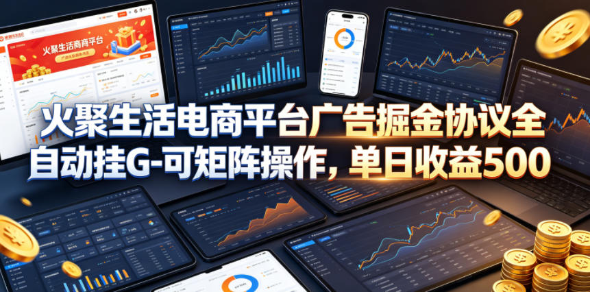 火聚生活电商平台广告掘金协议全自动挂G-可矩阵操作，单日收益5张+【揭秘】-超级会员网