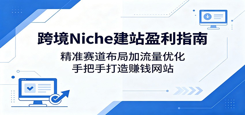 跨境Niche建站盈利指南：精准赛道布局加流量优化，手把手打造赚钱网站-超级会员网