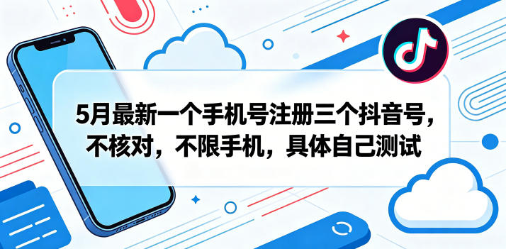 5月最新一个手机号注册三个抖音号，不核对，不限手机，具体自己测试-超级会员网